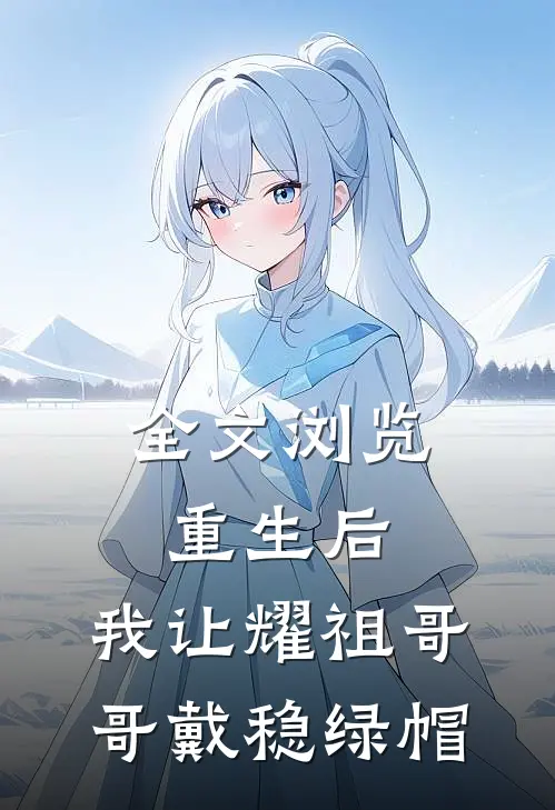 全文浏览重生后，我让耀祖哥哥戴稳绿帽