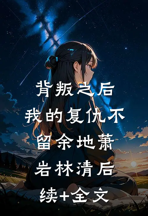 背叛之后，我的复仇不留余地萧岩林清后续+全文