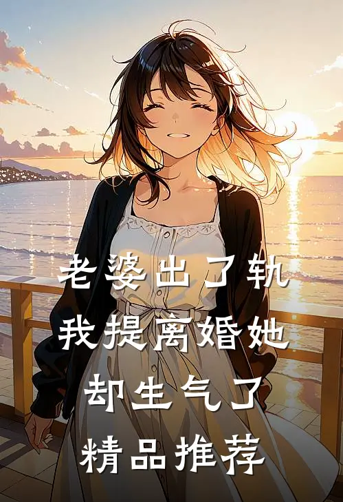 老婆出了轨，我提离婚她却生气了精品推荐