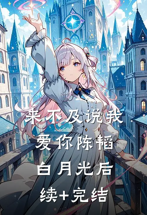 来不及说我爱你陈韬白月光后续+完结