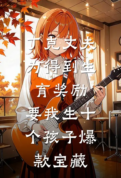 丁克丈夫为得到生育奖励，要我生十个孩子爆款宝藏