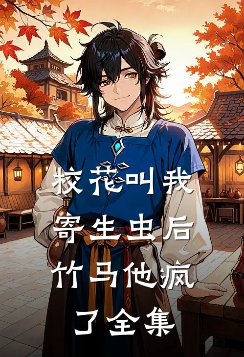 校花叫我寄生虫后，竹马他疯了全集