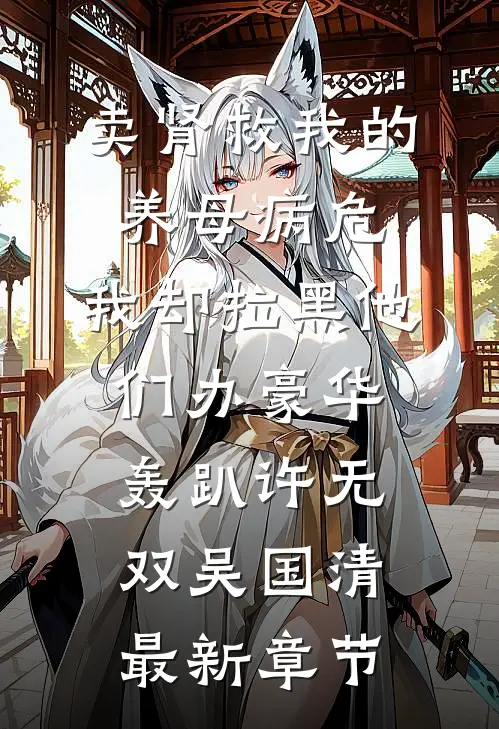 卖肾救我的养母病危，我却拉黑他们办豪华轰趴许无双吴国清最新章节