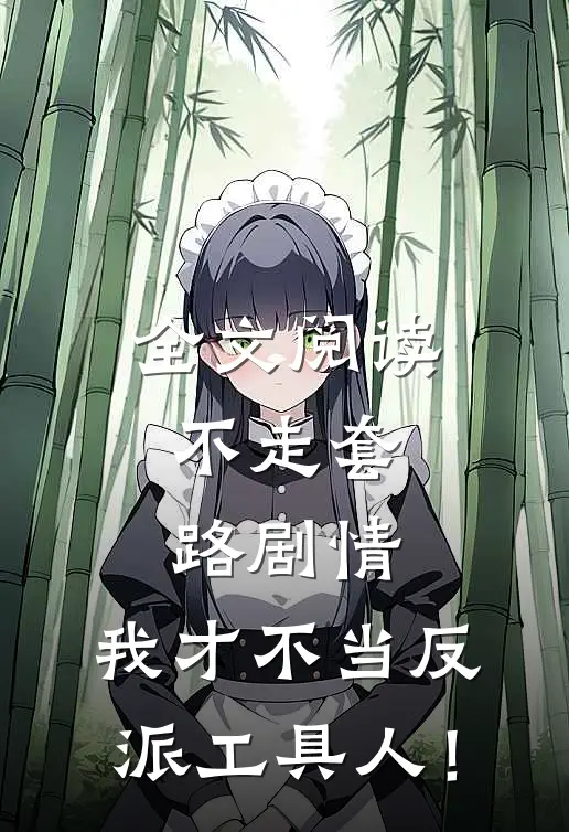 全文阅读不走套路剧情，我才不当反派工具人！