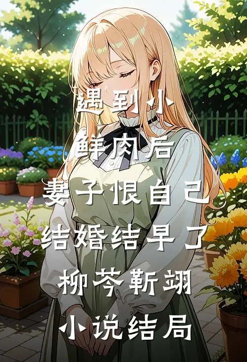遇到小鲜肉后，妻子恨自己结婚结早了柳芩靳翊小说结局