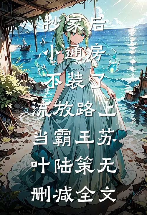 抄家后，小通房不装了，流放路上当霸王苏叶陆策无删减全文