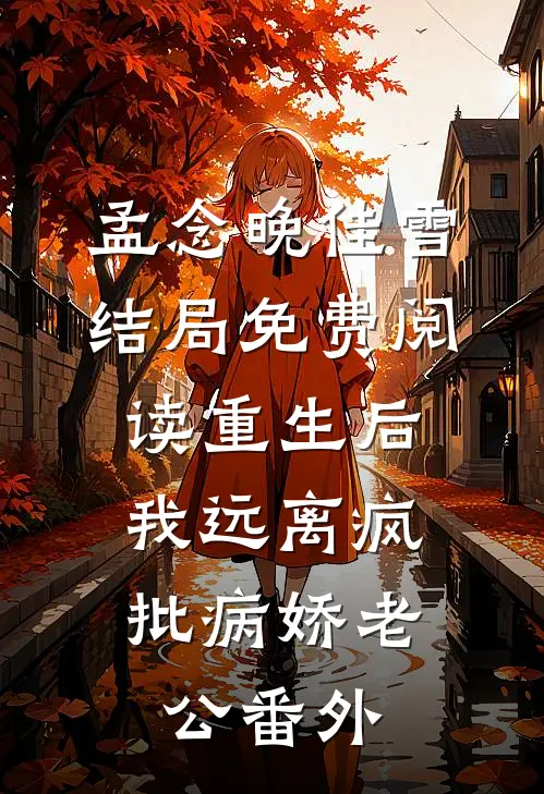 孟念晚佳雪结局免费阅读重生后，我远离疯批病娇老公番外