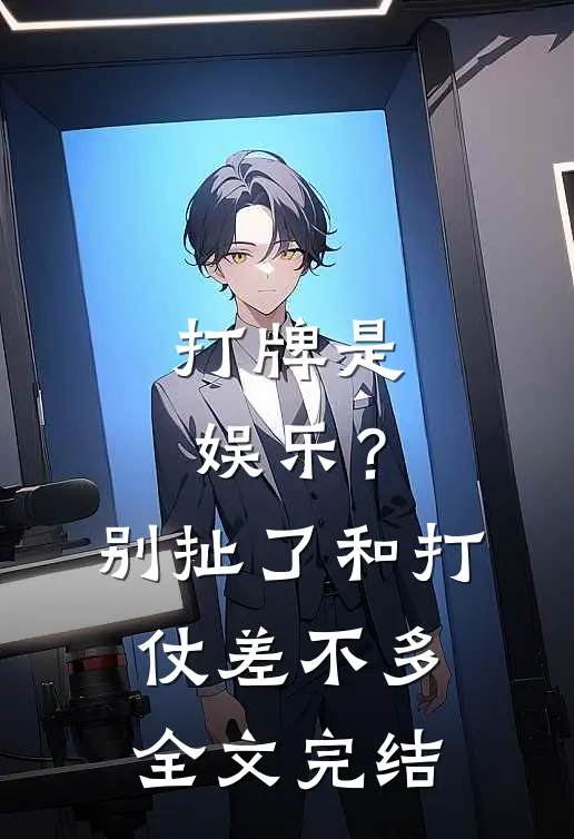 打牌是娱乐？别扯了，和打仗差不多全文完结