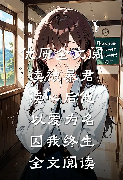 优质全文阅读被暴君读心后他以爱为名囚我终生全文阅读
