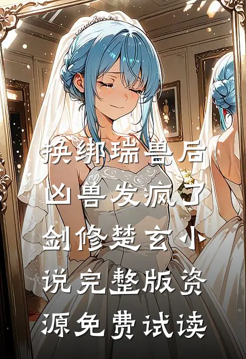换绑瑞兽后，凶兽发疯了剑修楚玄小说完整版资源免费试读