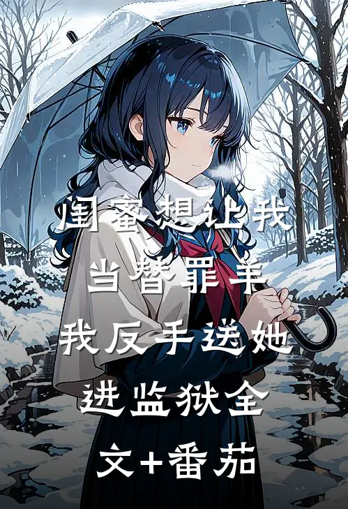 闺蜜想让我当替罪羊，我反手送她进监狱全文+番茄