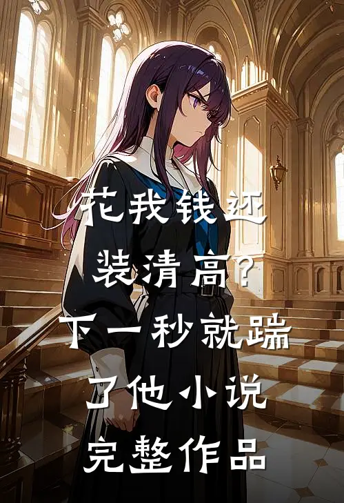 花我钱还装清高?下一秒就踹了他小说完整作品