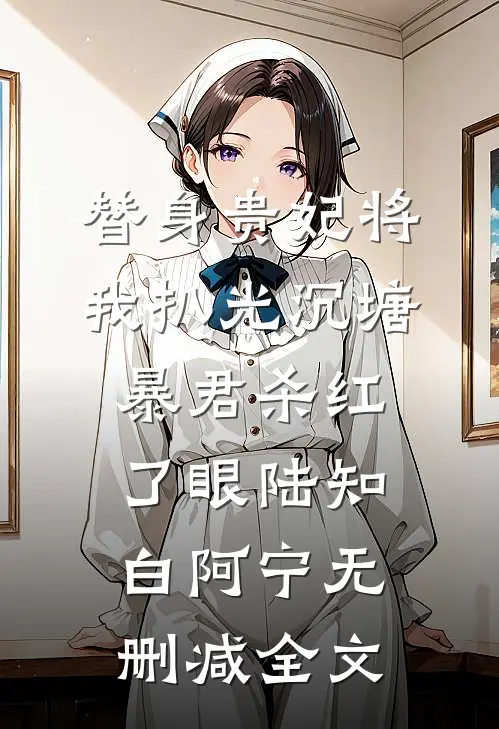 替身贵妃将我扒光沉塘，暴君杀红了眼陆知白阿宁无删减全文