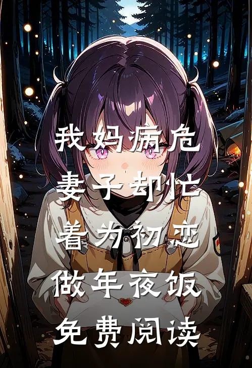 我妈病危，妻子却忙着为初恋做年夜饭免费阅读