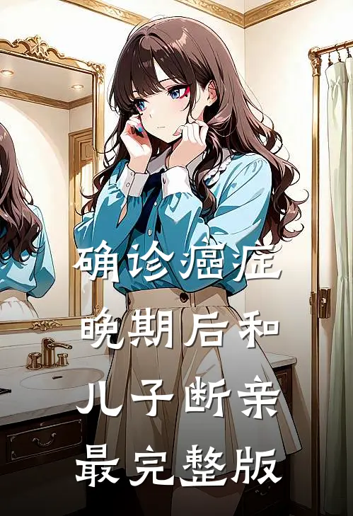 确诊癌症晚期后和儿子断亲最完整版
