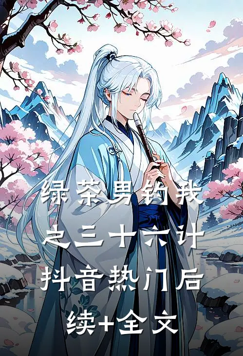 绿茶男钓我之三十六计抖音热门后续+全文