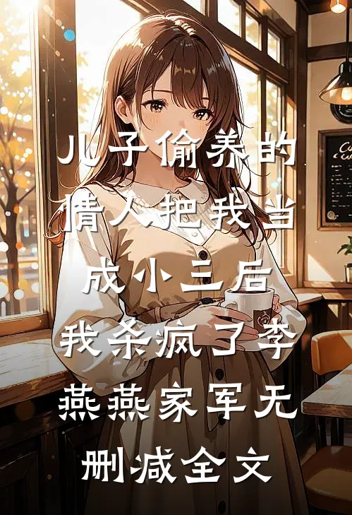 儿子偷养的情人把我当成小三后，我杀疯了李燕燕家军无删减全文