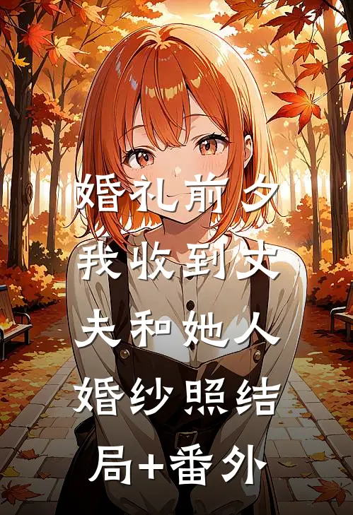婚礼前夕，我收到丈夫和她人婚纱照结局+番外