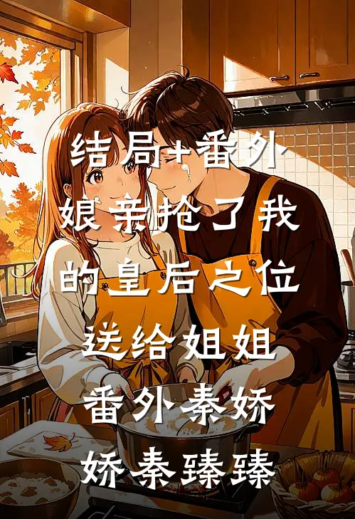 结局+番外娘亲抢了我的皇后之位送给姐姐： 番外秦娇娇秦臻臻