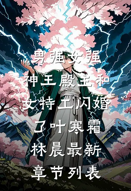男强女强：神王殿主和女特工闪婚了叶寒霜林晨最新章节列表