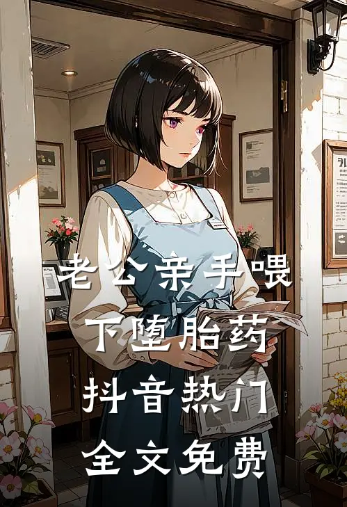 老公亲手喂下堕胎药抖音热门全文免费