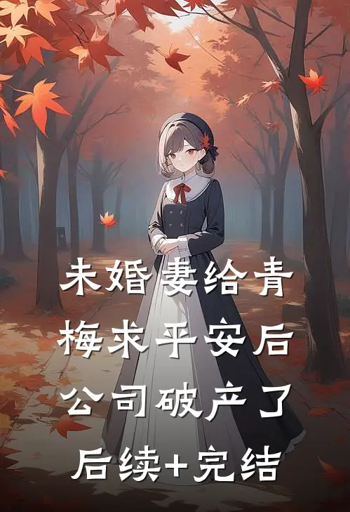 未婚妻给青梅求平安后，公司破产了后续+完结