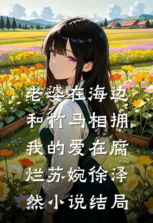 老婆在海边和竹马相拥，我的爱在腐烂苏婉徐泽然小说结局