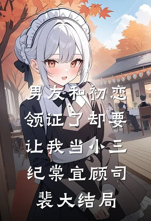 男友和初恋领证了却要让我当小三纪棠宜顾司裴大结局