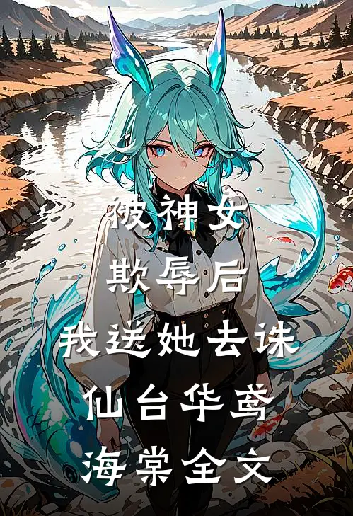被神女欺辱后，我送她去诛仙台华鸢海棠全文