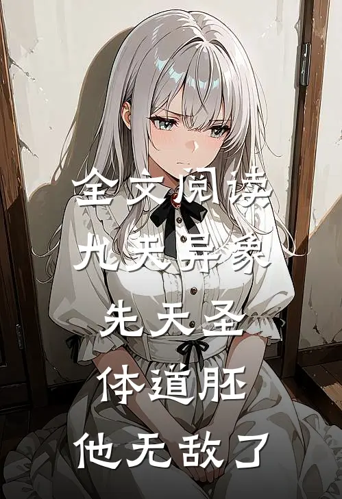 全文阅读九天异象：先天圣体道胚，他无敌了