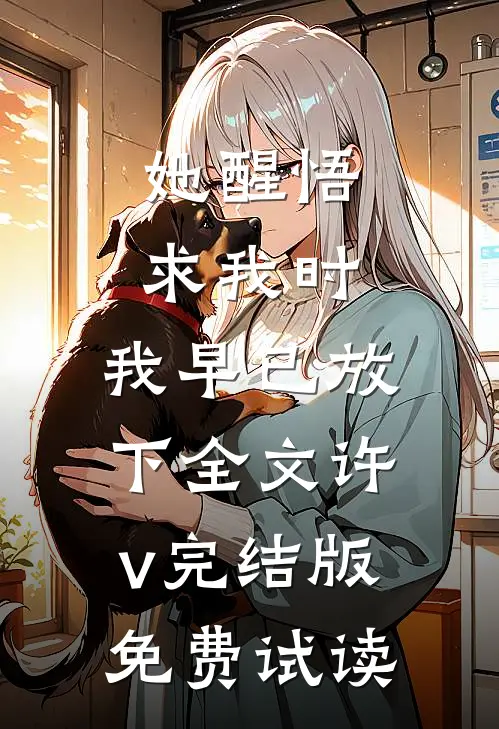 她醒悟求我时，我早已放下全文许v完结版免费试读