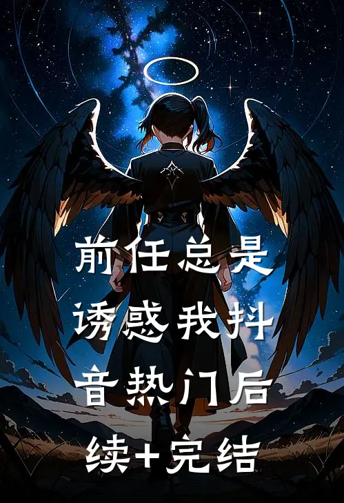 前任总是诱惑我抖音热门后续+完结