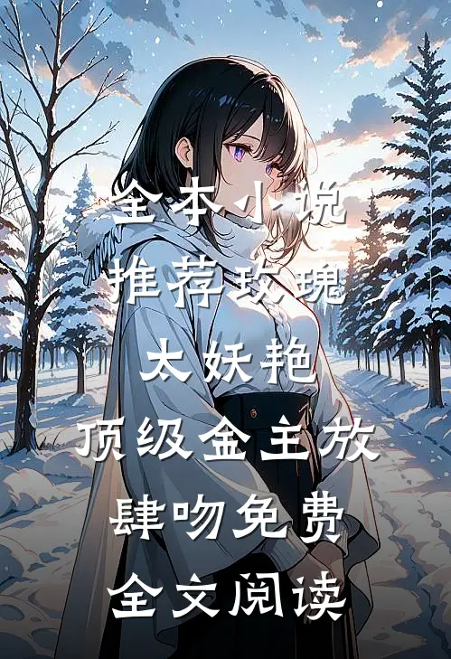 全本小说推荐玫瑰太妖艳,顶级金主放肆吻免费全文阅读