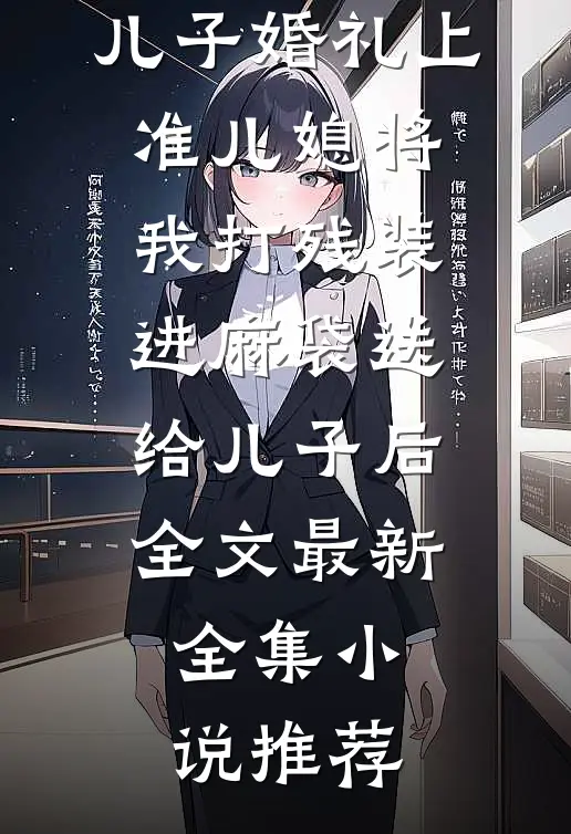 儿子婚礼上，准儿媳将我打残装进麻袋送给儿子后全文最新全集小说推荐