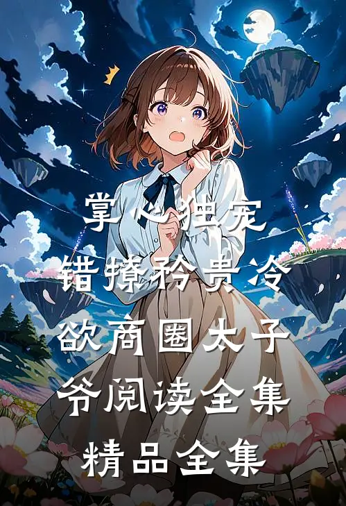 掌心独宠：错撩矜贵冷欲商圈太子爷阅读全集精品全集