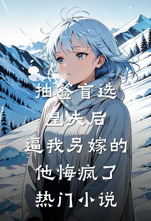 抽签盲选皇夫后，逼我另嫁的他悔疯了热门小说