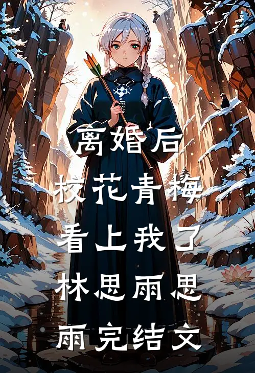 离婚后，校花青梅看上我了林思雨思雨完结文
