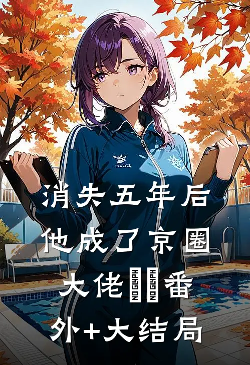 消失五年后他成了京圈大佬​​番外+大结局