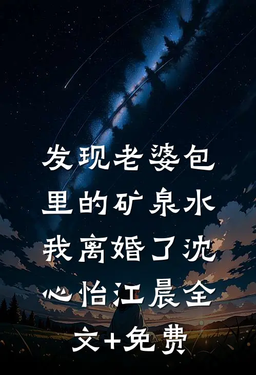 发现老婆包里的矿泉水，我离婚了沈心怡江晨全文+免费