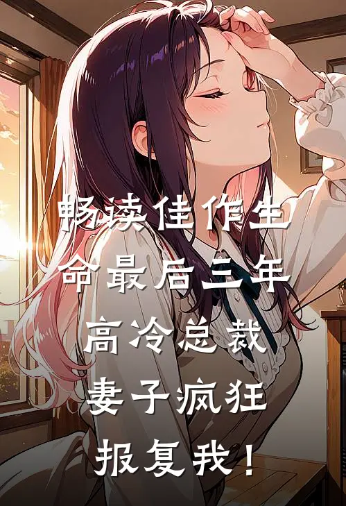 畅读佳作生命最后三年，高冷总裁妻子疯狂报复我！