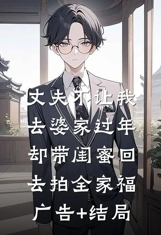 丈夫不让我去婆家过年，却带闺蜜回去拍全家福广告+结局