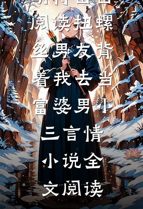 扭螺丝男友背着我去当富婆男小三萌萌蒋苗苗阅读_扭螺丝男友背着我去当富婆男小三言情小说全文阅读