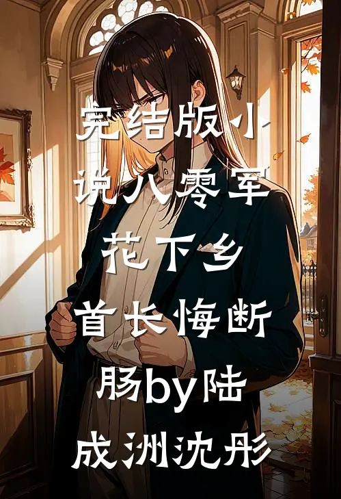 完结版小说八零军花下乡，首长悔断肠by陆成洲沈彤