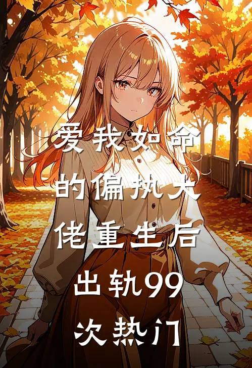 爱我如命的偏执大佬重生后，出轨99次热门
