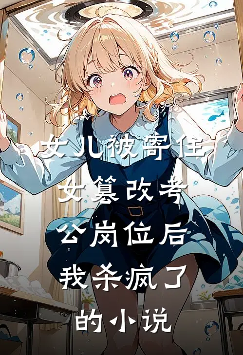 女儿被寄住女篡改考公岗位后，我杀疯了的小说