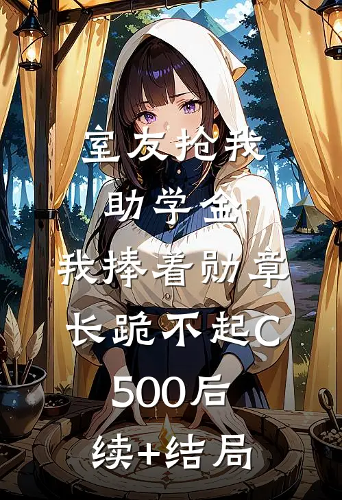 室友抢我助学金，我捧着勋章长跪不起C500后续+结局