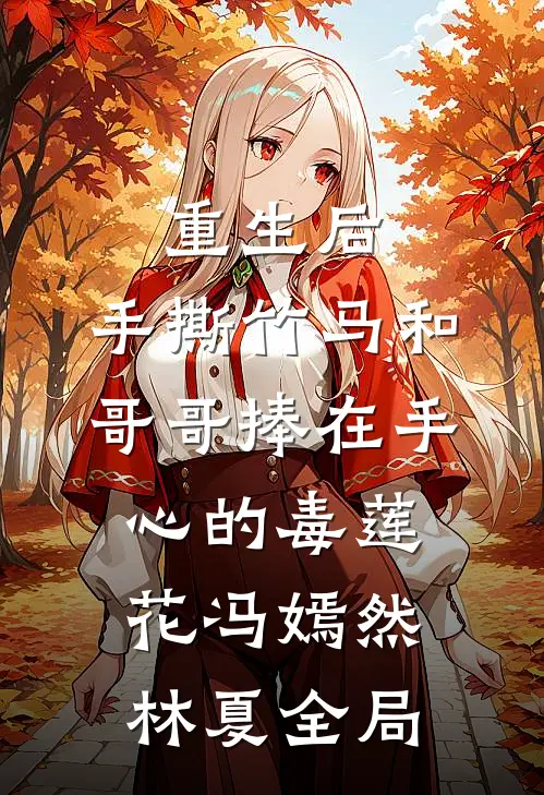 重生后，手撕竹马和哥哥捧在手心的毒莲花冯嫣然林夏全局