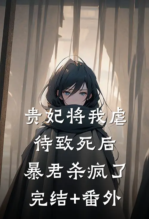 贵妃将我虐待致死后，暴君杀疯了完结+番外