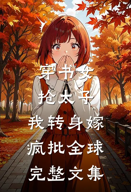 穿书女抢太子，我转身嫁疯批全球完整文集