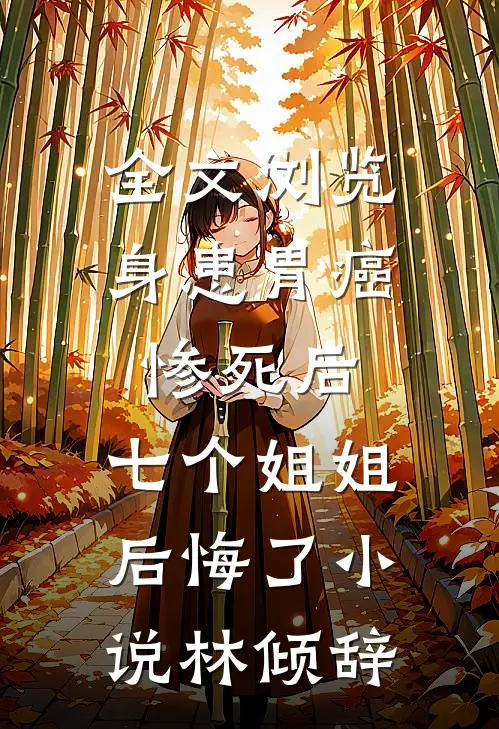全文浏览身患胃癌惨死后,七个姐姐后悔了 小说林倾辞